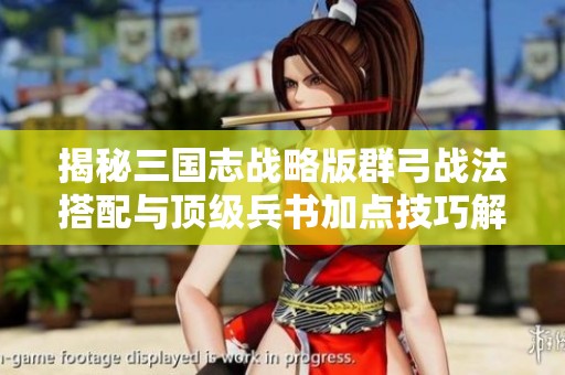 揭秘三国志战略版群弓战法搭配与顶级兵书加点技巧解析