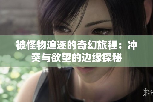 被怪物追逐的奇幻旅程：冲突与欲望的边缘探秘
