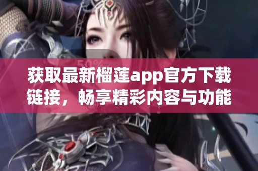 获取最新榴莲app官方下载链接，畅享精彩内容与功能
