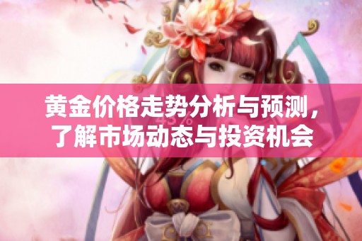 黄金价格走势分析与预测，了解市场动态与投资机会