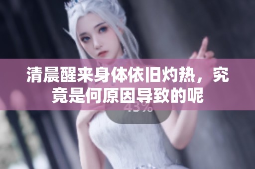 清晨醒来身体依旧灼热，究竟是何原因导致的呢