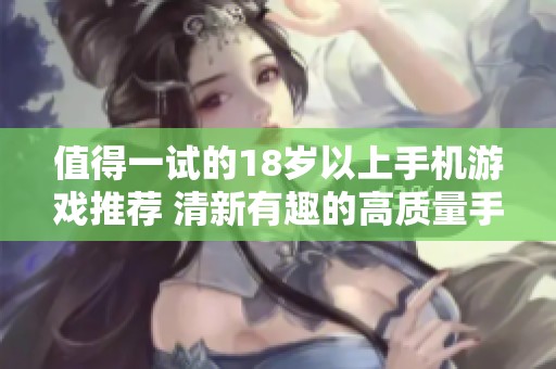 值得一试的18岁以上手机游戏推荐 清新有趣的高质量手游合集