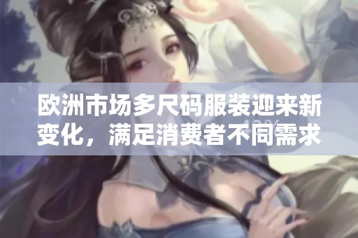 欧洲市场多尺码服装迎来新变化，满足消费者不同需求