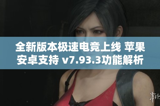全新版本极速电竞上线 苹果安卓支持 v7.93.3功能解析