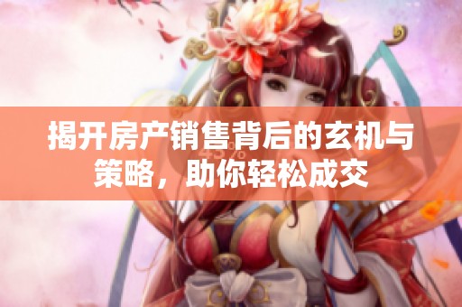 揭开房产销售背后的玄机与策略，助你轻松成交