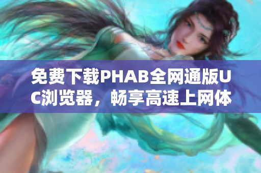 免费下载PHAB全网通版UC浏览器，畅享高速上网体验
