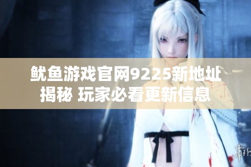 鱿鱼游戏官网9225新地址揭秘 玩家必看更新信息