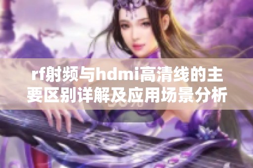 rf射频与hdmi高清线的主要区别详解及应用场景分析