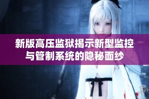 新版高压监狱揭示新型监控与管制系统的隐秘面纱
