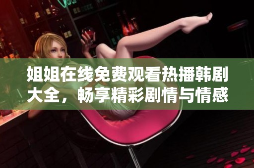姐姐在线免费观看热播韩剧大全，畅享精彩剧情与情感纠葛