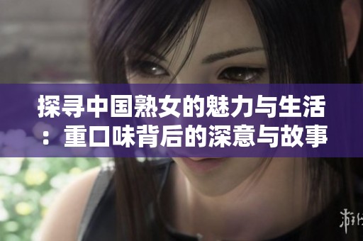 探寻中国熟女的魅力与生活：重口味背后的深意与故事
