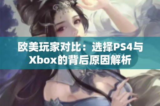 欧美玩家对比：选择PS4与Xbox的背后原因解析