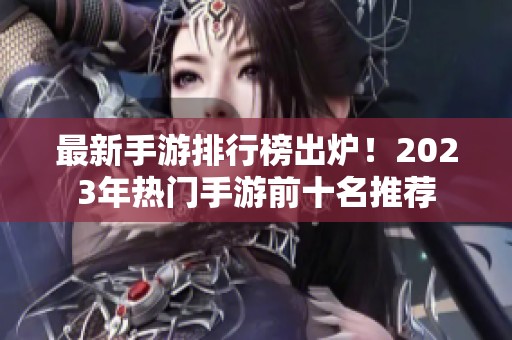 最新手游排行榜出炉！2023年热门手游前十名推荐