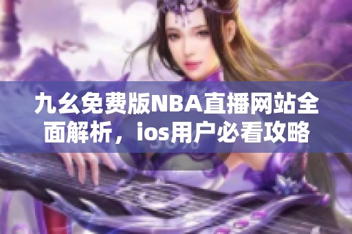 九幺免费版NBA直播网站全面解析，ios用户必看攻略