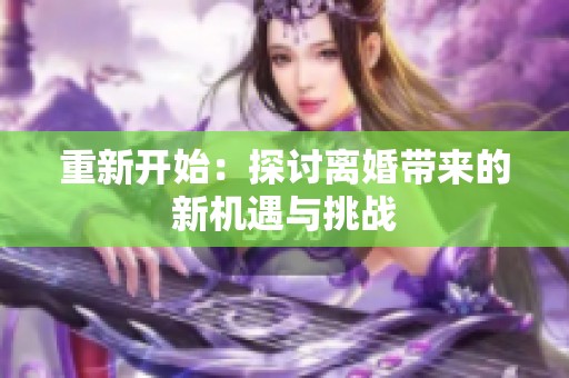 重新开始：探讨离婚带来的新机遇与挑战