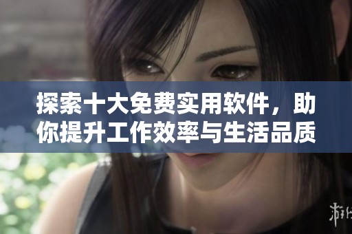探索十大免费实用软件，助你提升工作效率与生活品质