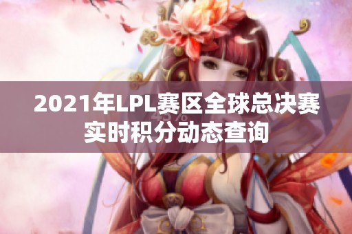 2021年LPL赛区全球总决赛实时积分动态查询