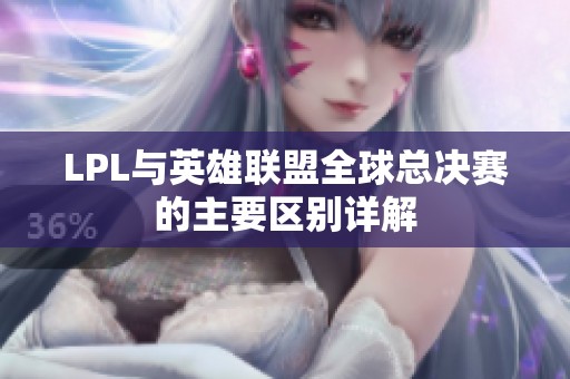 LPL与英雄联盟全球总决赛的主要区别详解