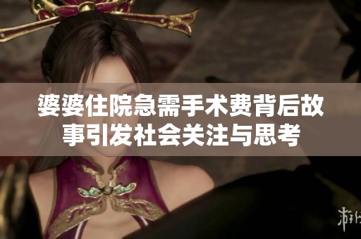 婆婆住院急需手术费背后故事引发社会关注与思考