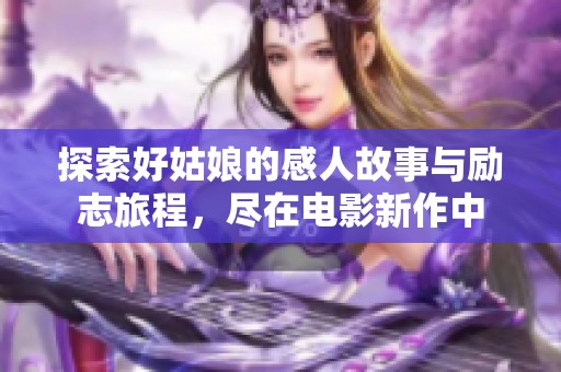 探索好姑娘的感人故事与励志旅程，尽在电影新作中
