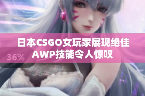 日本CSGO女玩家展现绝佳AWP技能令人惊叹