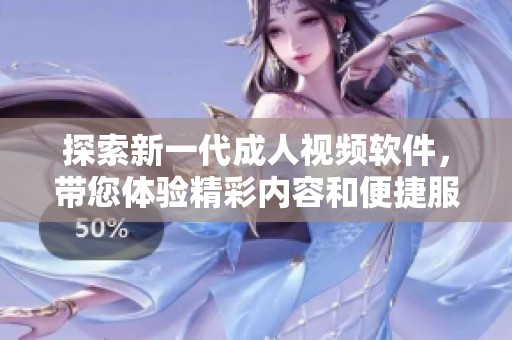 探索新一代成人视频软件，带您体验精彩内容和便捷服务
