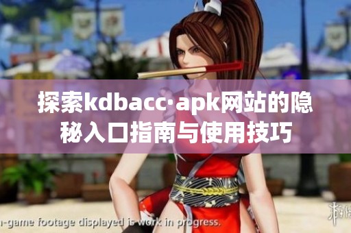 探索kdbacc·apk网站的隐秘入口指南与使用技巧