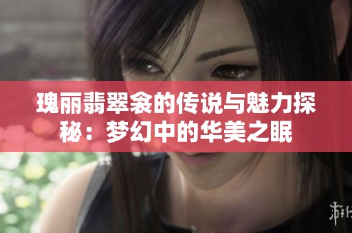瑰丽翡翠衾的传说与魅力探秘：梦幻中的华美之眠