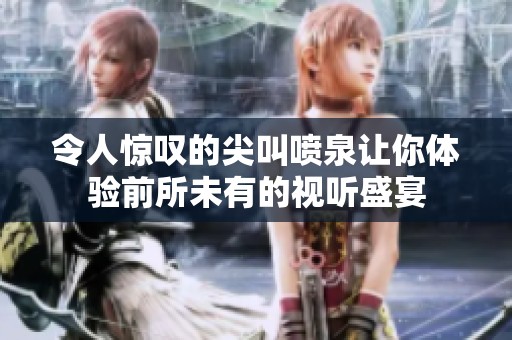 令人惊叹的尖叫喷泉让你体验前所未有的视听盛宴