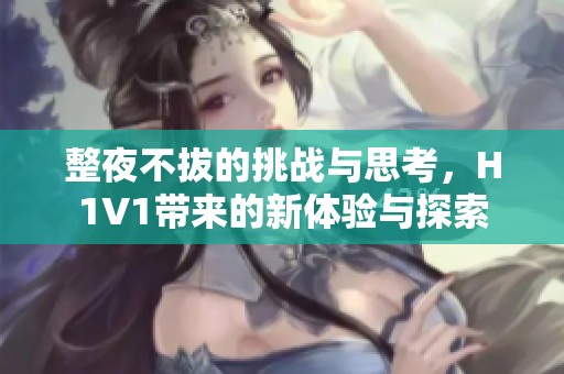 整夜不拔的挑战与思考，H1V1带来的新体验与探索
