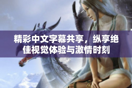精彩中文字幕共享，纵享绝佳视觉体验与激情时刻