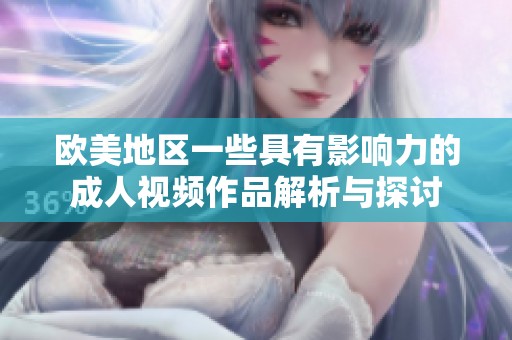 欧美地区一些具有影响力的成人视频作品解析与探讨