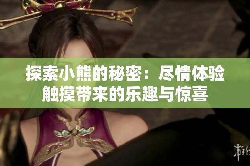 探索小熊的秘密：尽情体验触摸带来的乐趣与惊喜