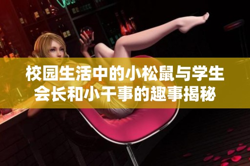 校园生活中的小松鼠与学生会长和小干事的趣事揭秘