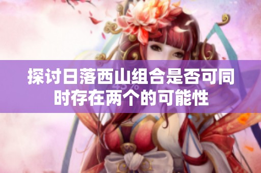 探讨日落西山组合是否可同时存在两个的可能性