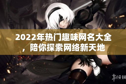 2022年热门趣味网名大全，陪你探索网络新天地