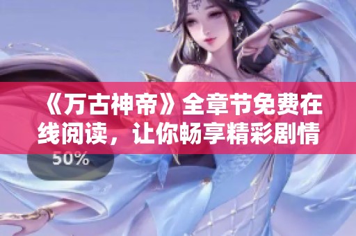 《万古神帝》全章节免费在线阅读，让你畅享精彩剧情与人物故事