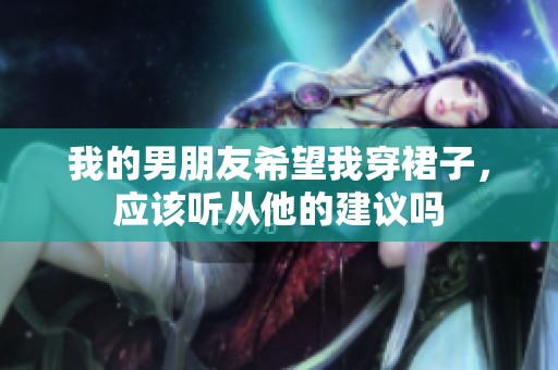 我的男朋友希望我穿裙子，应该听从他的建议吗