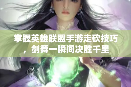 掌握英雄联盟手游走砍技巧，剑舞一瞬间决胜千里