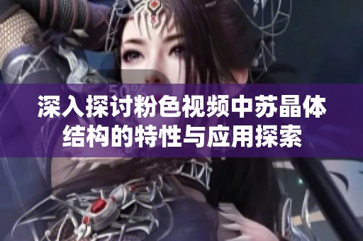 深入探讨粉色视频中苏晶体结构的特性与应用探索