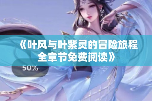 《叶风与叶紫灵的冒险旅程全章节免费阅读》