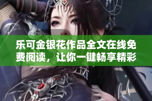 乐可金银花作品全文在线免费阅读，让你一键畅享精彩故事