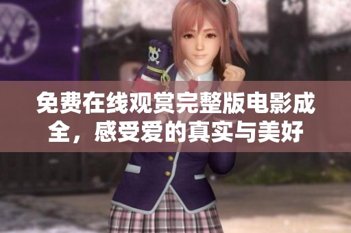 免费在线观赏完整版电影成全，感受爱的真实与美好