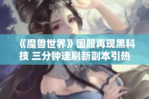 《魔兽世界》国服再现黑科技 三分钟速刷新副本引热议