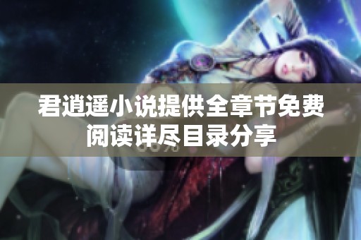 君逍遥小说提供全章节免费阅读详尽目录分享
