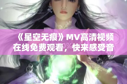 《星空无痕》MV高清视频在线免费观看，快来感受音乐魅力