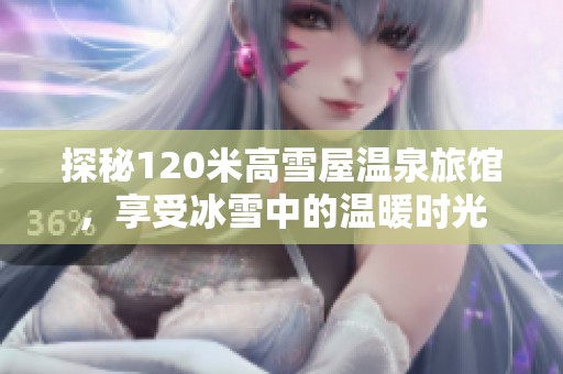 探秘120米高雪屋温泉旅馆，享受冰雪中的温暖时光