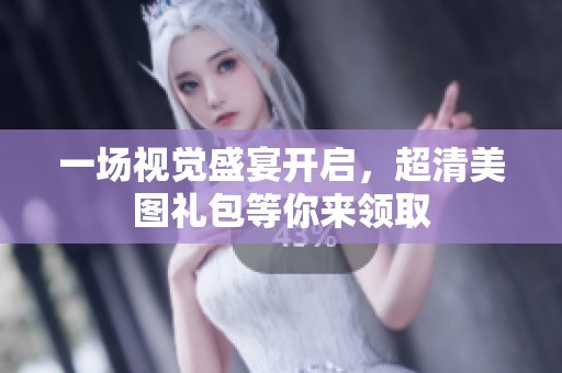 一场视觉盛宴开启，超清美图礼包等你来领取