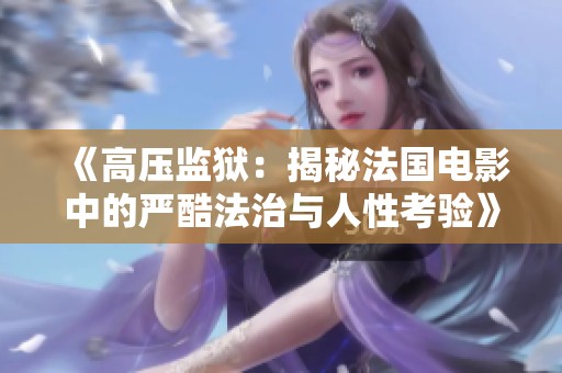 《高压监狱：揭秘法国电影中的严酷法治与人性考验》