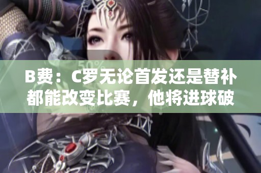 B费：C罗无论首发还是替补都能改变比赛，他将进球破百